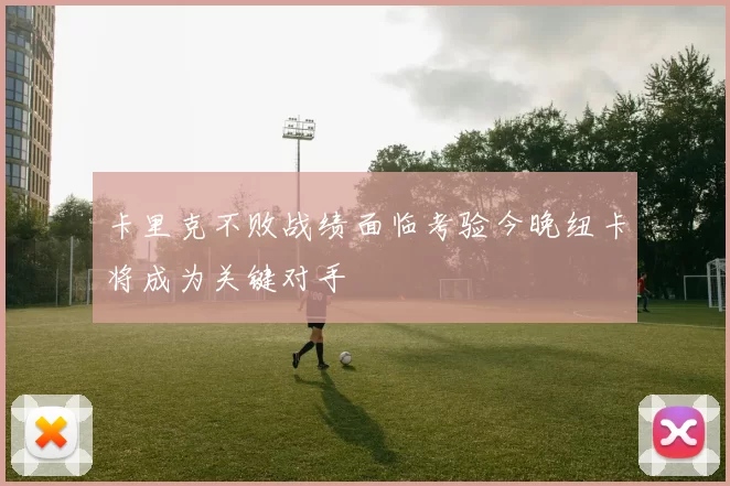 卡里克不败战绩面临考验今晚纽卡将成为关键对手