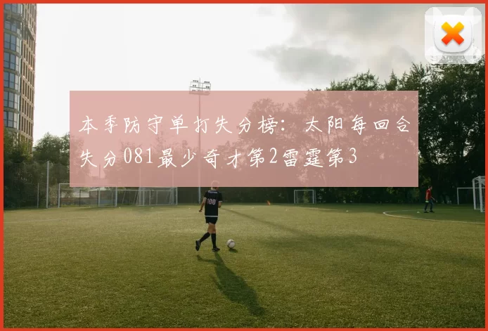 本季防守单打失分榜：太阳每回合失分081最少奇才第2雷霆第3