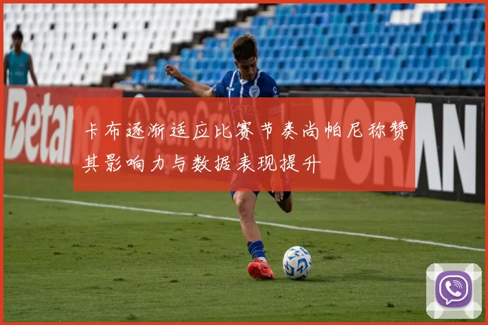 卡布逐渐适应比赛节奏尚帕尼称赞其影响力与数据表现提升