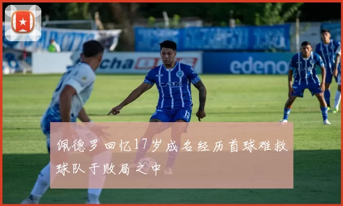 佩德罗回忆17岁成名经历首球难救球队于败局之中