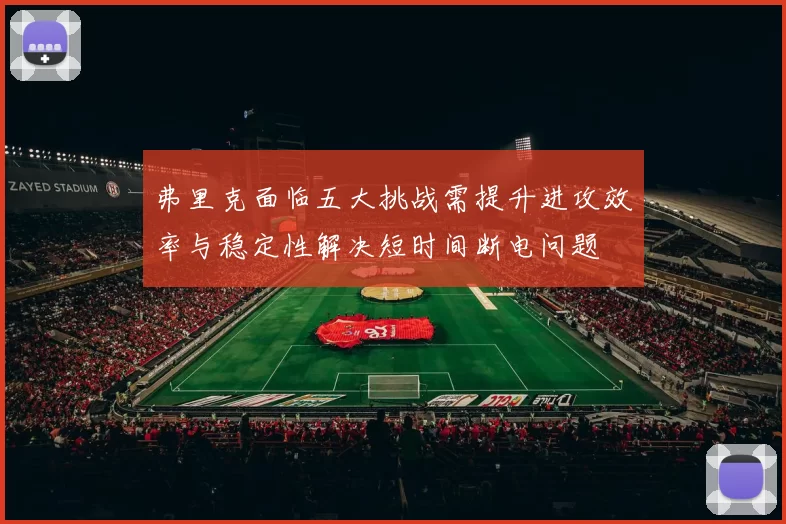 弗里克面临五大挑战需提升进攻效率与稳定性解决短时间断电问题