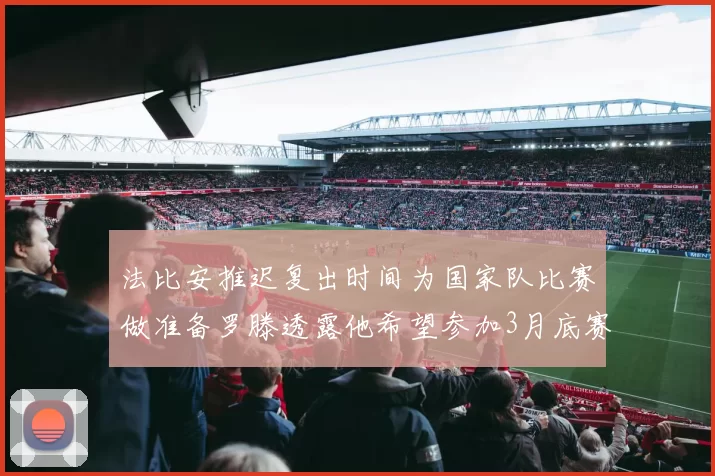 法比安推迟复出时间为国家队比赛做准备罗滕透露他希望参加3月底赛事