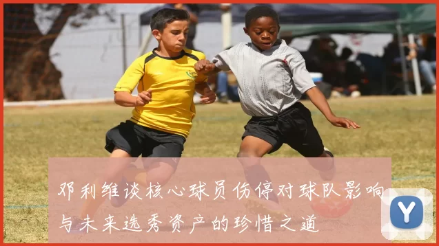 邓利维谈核心球员伤停对球队影响与未来选秀资产的珍惜之道