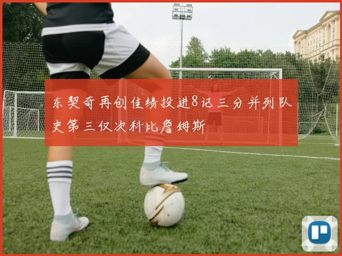 东契奇再创佳绩投进8记三分并列队史第三仅次科比詹姆斯