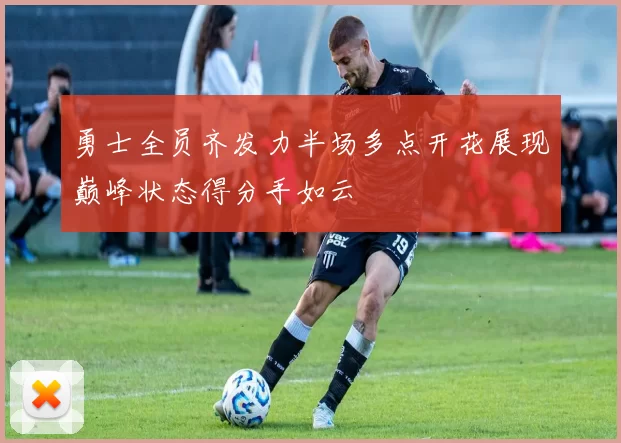 勇士全员齐发力半场多点开花展现巅峰状态得分手如云