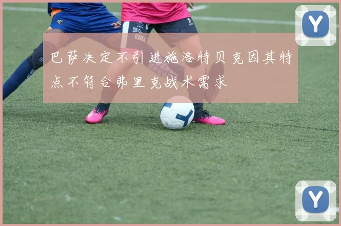 巴萨决定不引进施洛特贝克因其特点不符合弗里克战术需求