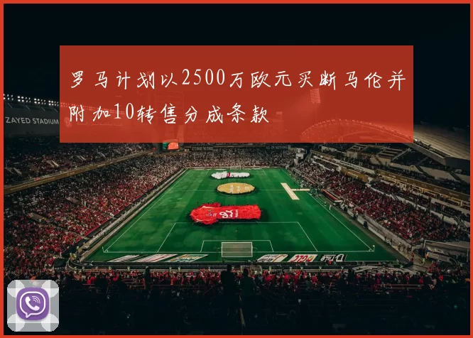 罗马计划以2500万欧元买断马伦并附加10转售分成条款