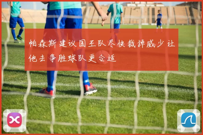 帕森斯建议国王队尽快裁掉威少让他去争胜球队更合适