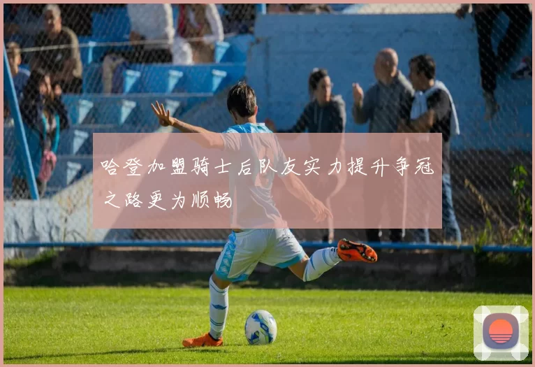 哈登加盟骑士后队友实力提升争冠之路更为顺畅