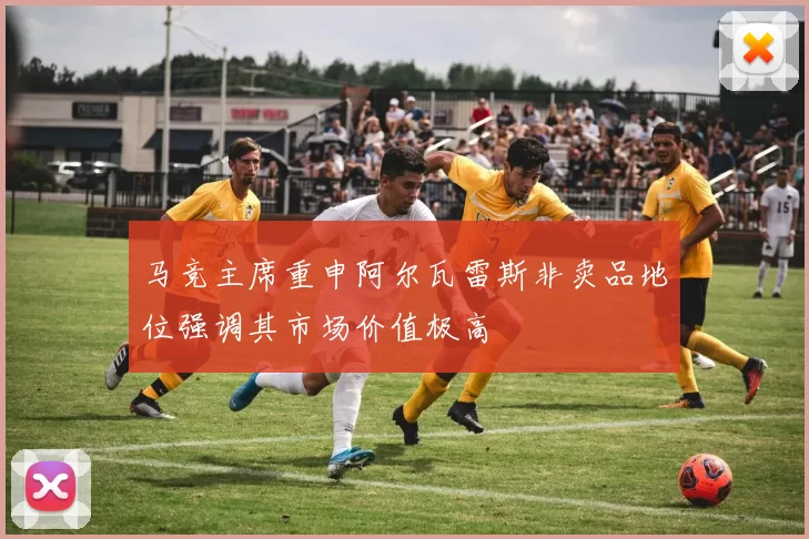 马竞主席重申阿尔瓦雷斯非卖品地位强调其市场价值极高