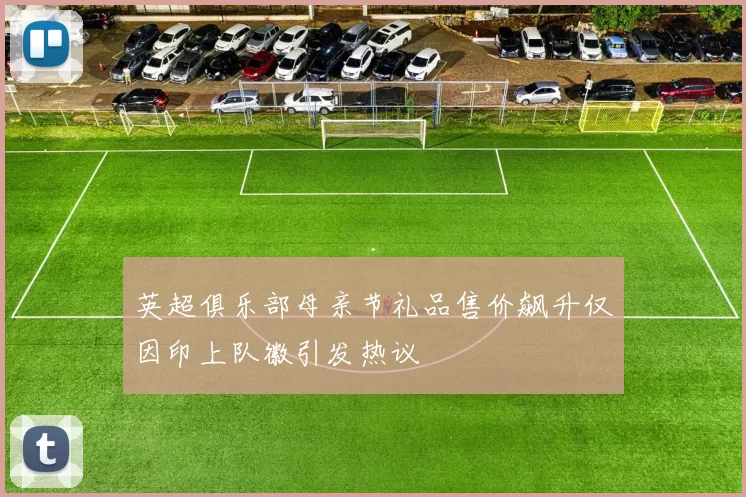英超俱乐部母亲节礼品售价飙升仅因印上队徽引发热议
