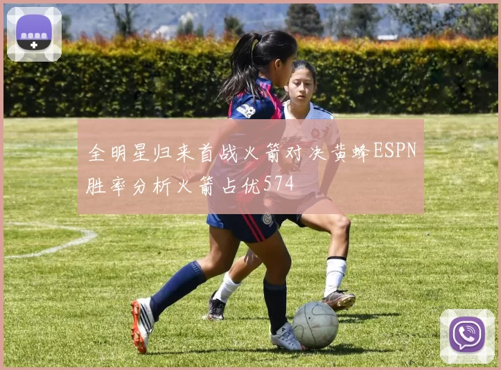 全明星归来首战火箭对决黄蜂ESPN胜率分析火箭占优574